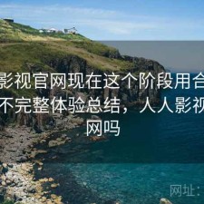 人人影视官网现在这个阶段用合不合适？不完整体验总结，人人影视有官网吗