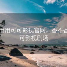 反复用用可可影视官网，香不香，可可影视剧场