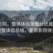 星辰影院，整体体验是加分还是减分｜不完整体验总结，星辰影院收费吗