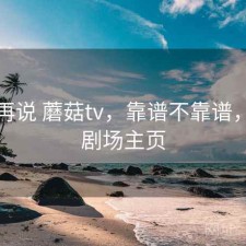 用完再说 蘑菇tv，靠谱不靠谱，蘑菇剧场主页