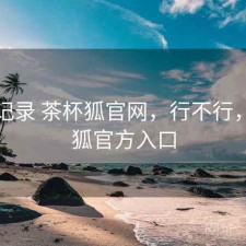 一点记录 茶杯狐官网，行不行，茶杯狐官方入口