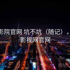 樱花影院官网 坑不坑（随记），樱花影视网官网