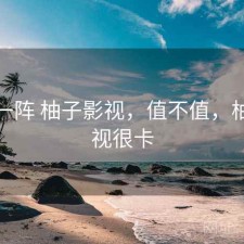 用了一阵 柚子影视，值不值，柚子影视很卡