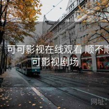 随记：可可影视在线观看 顺不顺，可可影视剧场