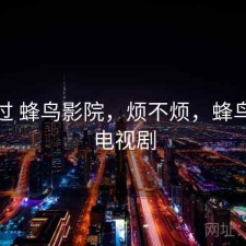 折腾过 蜂鸟影院，烦不烦，蜂鸟影院电视剧