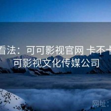 个人看法：可可影视官网 卡不卡，可可影视文化传媒公司