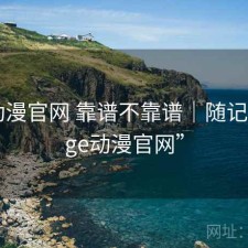 age动漫官网 靠谱不靠谱｜随记，“age动漫官网”