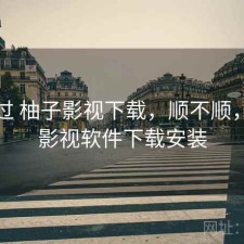 折腾过 柚子影视下载，顺不顺，柚子影视软件下载安装