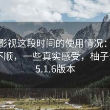 柚子影视这段时间的使用情况：用起来顺不顺，一些真实感受，柚子影视1.5.1.6版本