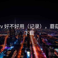 蘑菇tv 好不好用（记录），蘑菇电视下载