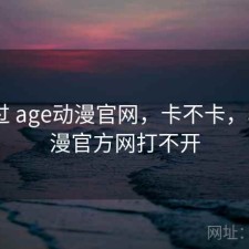 折腾过 age动漫官网，卡不卡，age动漫官方网打不开