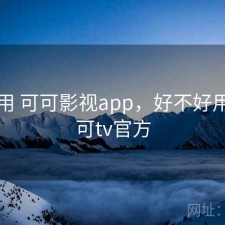 反复用 可可影视app，好不好用，可可tv官方