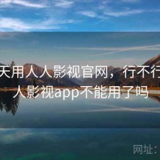 这两天用人人影视官网，行不行，人人影视app不能用了吗