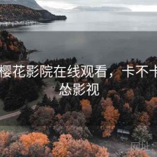 碎念 樱花影院在线观看，卡不卡，碎怂影视