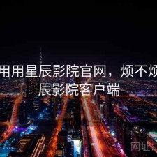 反复用用星辰影院官网，烦不烦，星辰影院客户端