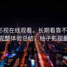 柚子影视在线观看，长期看靠不靠谱｜不完整体验总结，柚子影视最右