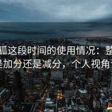 茶杯狐这段时间的使用情况：整体体验是加分还是减分，个人视角说明