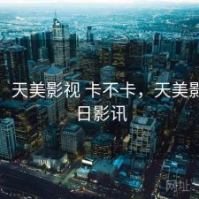 碎念：天美影视 卡不卡，天美影城今日影讯