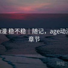 age动漫 稳不稳｜随记，age动漫最新章节
