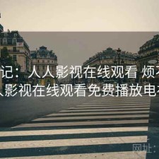 用后记：人人影视在线观看 烦不烦，人人影视在线观看免费播放电视剧