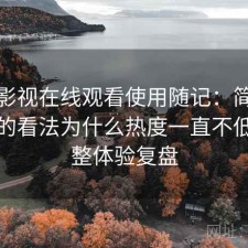 人人影视在线观看使用随记：简单说下我的看法为什么热度一直不低，完整体验复盘
