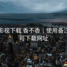 可可影视下载 香不香｜使用备注，可可下载网址