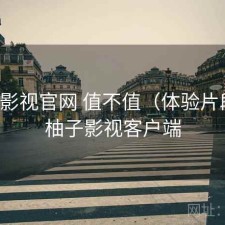 柚子影视官网 值不值（体验片段），柚子影视客户端