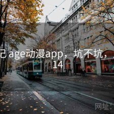 用后记 age动漫app，坑不坑，后纪a14