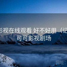 可可影视在线观看 好不好用（记录），可可影视剧场