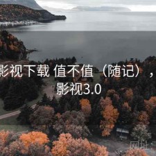 柚子影视下载 值不值（随记），柚子影视3.0