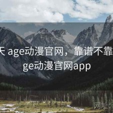 这两天 age动漫官网，靠谱不靠谱，age动漫官网app