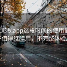 人人影视app这段时间的使用情况：值不值得继续用，不完整体验总结