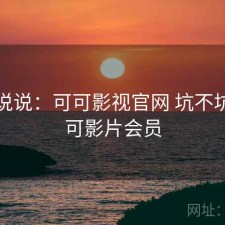 简单说说：可可影视官网 坑不坑，可可影片会员
