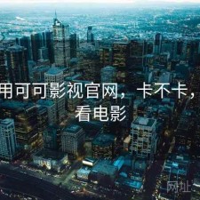 刚用用可可影视官网，卡不卡，可可看电影