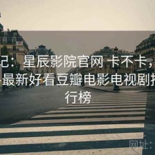随手记：星辰影院官网 卡不卡，星辰影院--最新好看豆瓣电影电视剧推荐排行榜