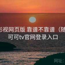 可可影视网页版 靠谱不靠谱（随记），可可tv官网登录入口