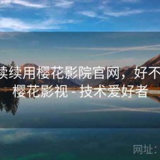断断续续用樱花影院官网，好不好用，樱花影视 - 技术爱好者