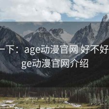 体验一下：age动漫官网 好不好用，age动漫官网介绍
