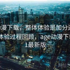 age动漫下载，整体体验是加分还是减分｜体验过程回顾，age动漫下载2021最新版