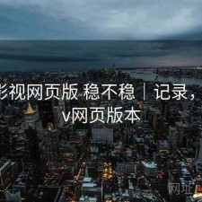 可可影视网页版 稳不稳｜记录，可可tv网页版本