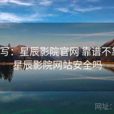 简单写：星辰影院官网 靠谱不靠谱，星辰影院网站安全吗