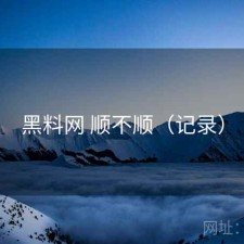 黑料网 顺不顺（记录）