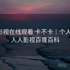 人人影视在线观看 卡不卡｜个人用感，人人影视百度百科