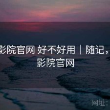 蜂鸟影院官网 好不好用｜随记，蜂鸟影院官网