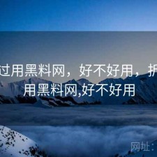 折腾过用黑料网，好不好用，折腾过用黑料网,好不好用