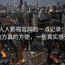 关于人人影视官网的一点记录：哪些地方真的方便，一些真实感受