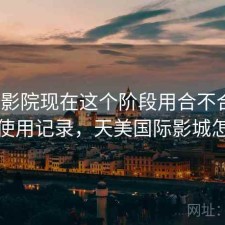 天美影院现在这个阶段用合不合适？个人使用记录，天美国际影城怎么样