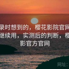 翻记录时想到的，樱花影院官网值不值得继续用，实测后的判断，樱花电影官方官网