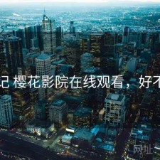用后记 樱花影院在线观看，好不好用