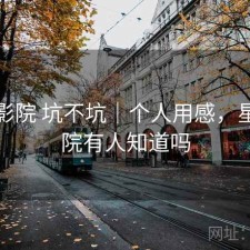 星辰影院 坑不坑｜个人用感，星辰影院有人知道吗